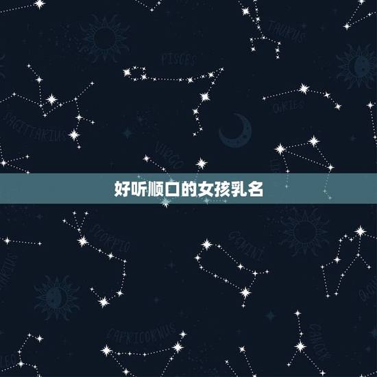 好听顺口的女孩乳名，女孩好听的小名