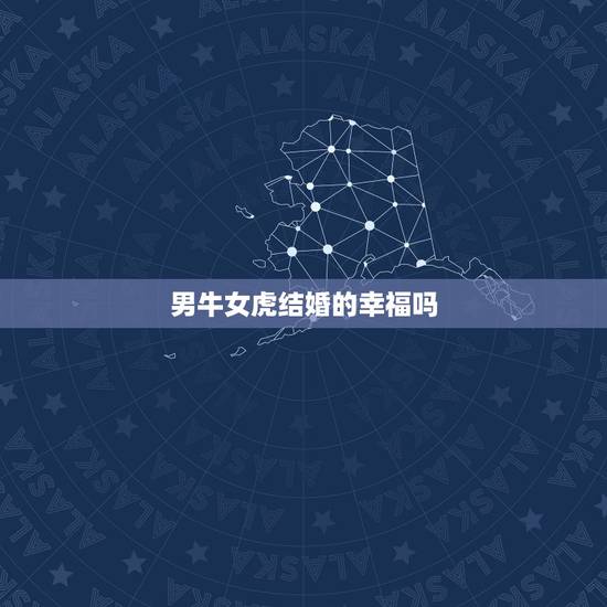 男牛女虎结婚的幸福吗，男牛女虎结婚有才运吗？