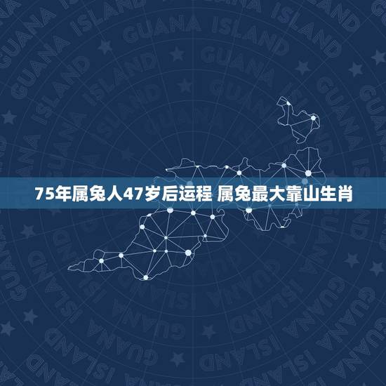 75年属兔人47岁后运程 属兔最大靠山生肖 75年属兔人47岁后运程 属兔最大靠山生肖