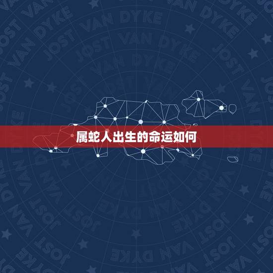 属蛇人出生的命运如何，蛇年8月出生的人命运