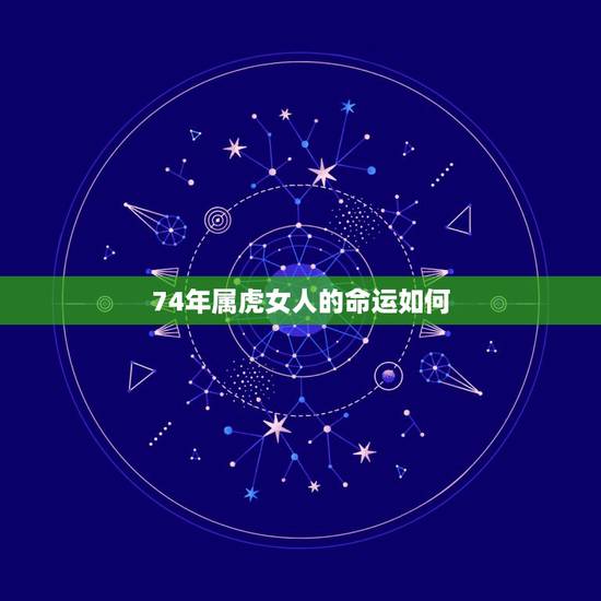 74年属虎女人的命运如何，74年农历六月初二生属虎女2015年命运如何