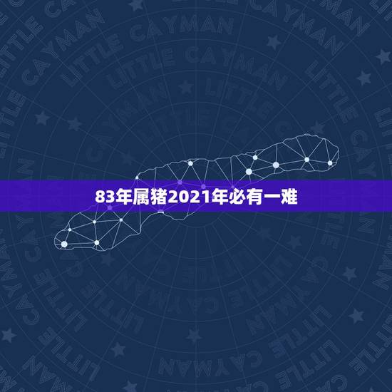 83年属猪2021年必有一难,2021年猪年运势1983年的人运势 83年属猪2021年必有一难,2021年猪年运势1983年的人运势