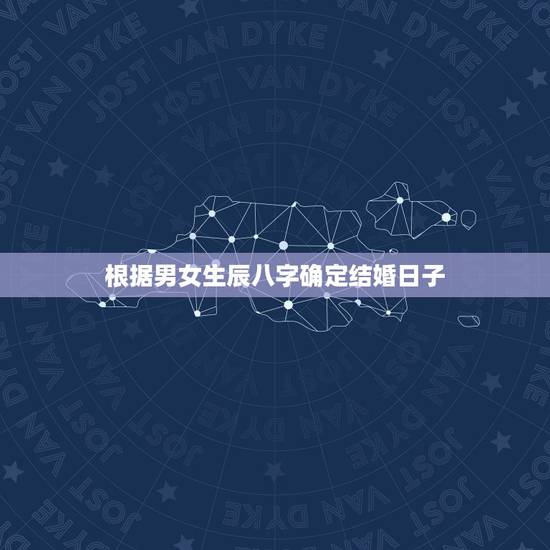 根据男女生辰八字确定结婚日子,请问如何根据男女生辰八字算结婚好日子 根据男女生辰八字确定结婚日子,请问如何根据男女生辰八字算结婚好日子