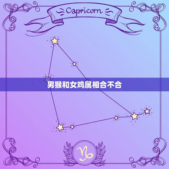 男猴和女鸡属相合不合，男猴和女鸡属相配不？