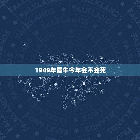 1949年属牛今年会不会死,1949年属牛生人寿命是多少岁 1949年属牛今年会不会死,1949年属牛生人寿命是多少岁