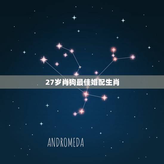 27岁肖狗最佳婚配生肖,肖羊男配肖狗女婚配 27岁肖狗最佳婚配生肖,肖羊男配肖狗女婚配