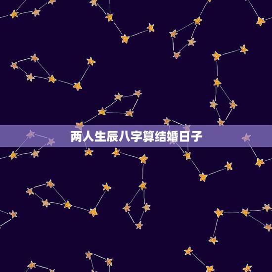两人生辰八字算结婚日子,两人生辰八字算结婚日子哪天比较好 两人生辰八字算结婚日子,两人生辰八字算结婚日子哪天比较好