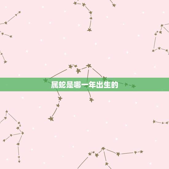 属蛇是哪一年出生的，蛇生肖是什么年份生的