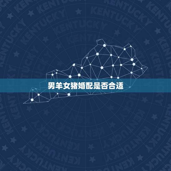 男羊女猪婚配是否合适，男属羊女属猪合适吗