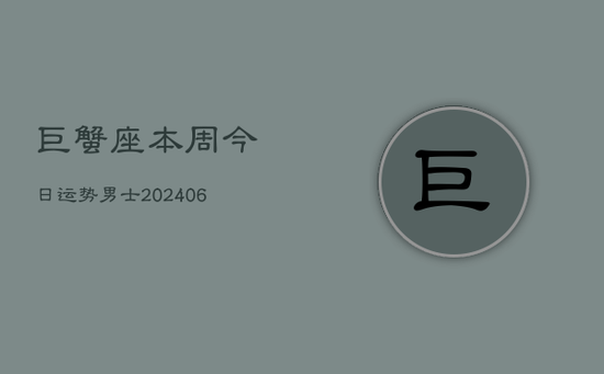 巨蟹座本周今日运势男士(20240605) 巨蟹座本周今日运势男士(20240605)