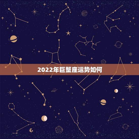 2022年巨蟹座运势如何,巨蟹座今年的运气怎么样。 2022年巨蟹座运势如何,巨蟹座今年的运气怎么样。