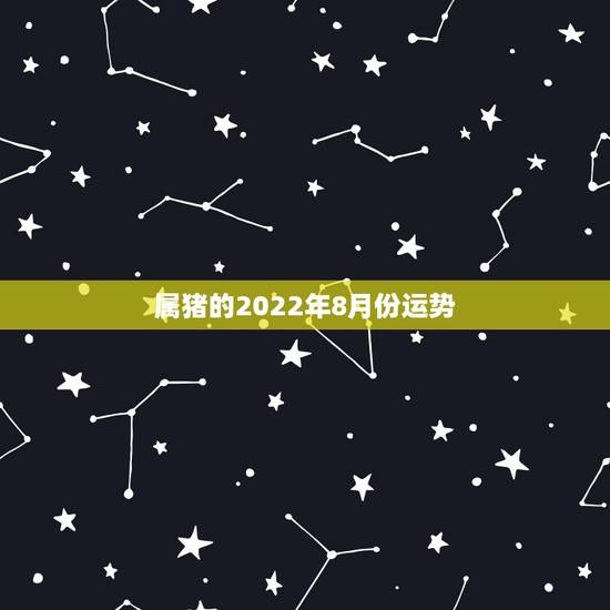 属猪的2022年8月份运势,属猪人2021年运势运程每月运程 属猪的2022年8月份运势,属猪人2021年运势运程每月运程