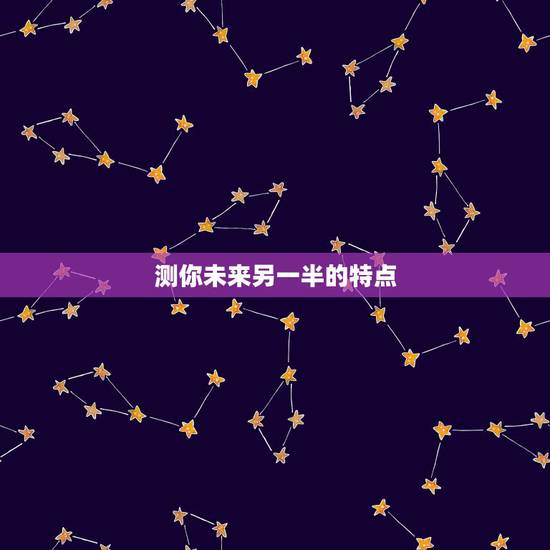 测你未来另一半的特点,你未来的另一半会是什么性格? 测你未来另一半的特点,你未来的另一半会是什么性格?