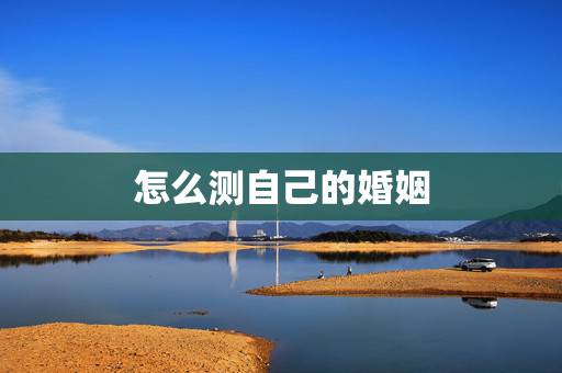 怎么测自己的婚姻,想知道婚姻状况,请问怎么测试你自己的婚姻 怎么测自己的婚姻,想知道婚姻状况,请问怎么测试你自己的婚姻