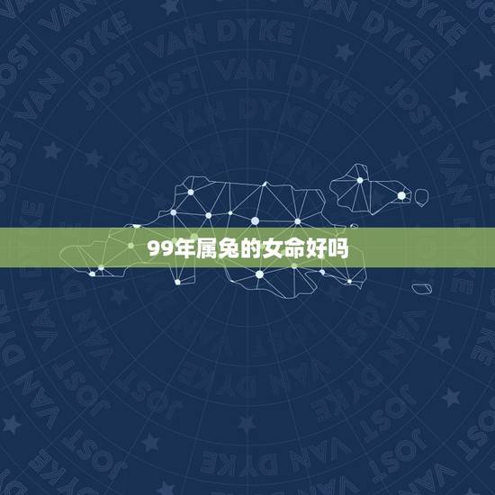 99年属兔的女命好吗,2000年属龙一生运势 99年属兔的女命好吗,2000年属龙一生运势