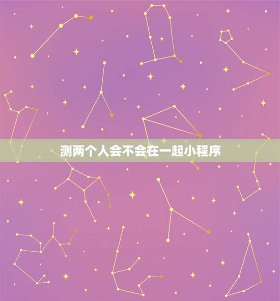 测两个人会不会在一起小程序，有没有什么方法测试两个人会不会在一起？