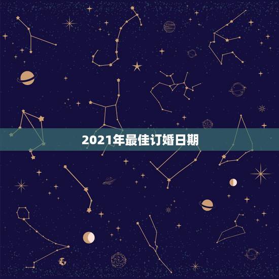 2021年最佳订婚日期，2021年2月订婚的好日子有哪一天？