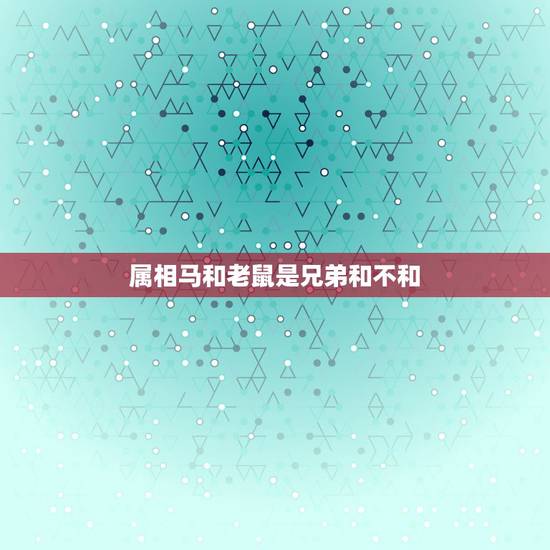 属相马和老鼠是兄弟和不和，属马的和属鼠的命相不和怎么破解