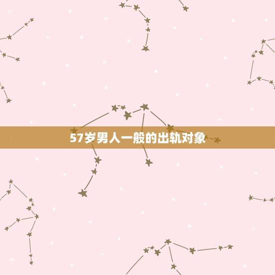 57岁男人一般的出轨对象，56岁男人出轨的心理？