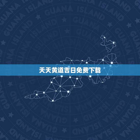 天天黄道吉日免费下载,周易万年历黄道吉日 天天黄道吉日免费下载,周易万年历黄道吉日