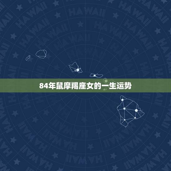 84年鼠摩羯座女的一生运势,84年女鼠后半生运程 84年鼠摩羯座女的一生运势,84年女鼠后半生运程