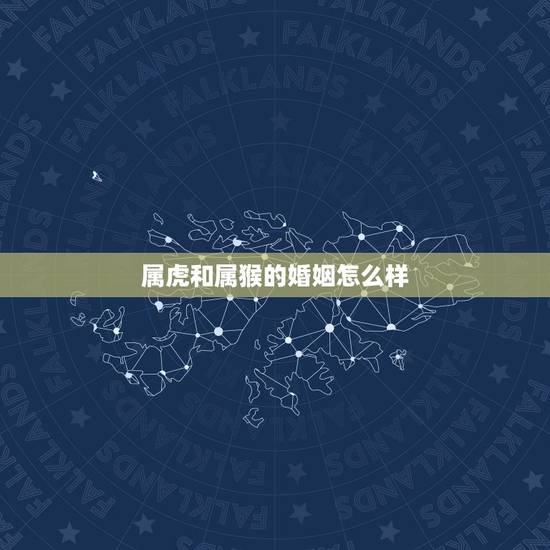 属虎和属猴的婚姻怎么样，属虎和属猴一起共事好吗？