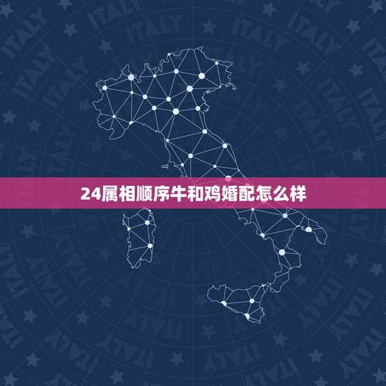 24属相顺序牛和鸡婚配怎么样,属相男鸡女牛相配吗 24属相顺序牛和鸡婚配怎么样,属相男鸡女牛相配吗