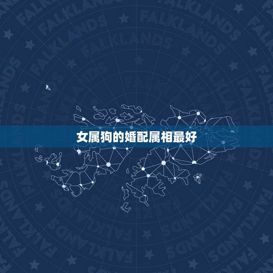 女属狗的婚配属相最好，属狗女和哪个属相男最配 属狗女生属相婚配表
