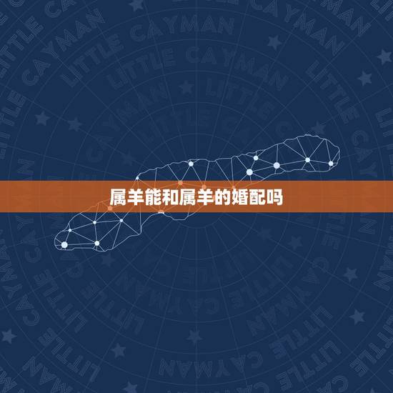 属羊能和属羊的婚配吗,属羊的和什么属相相配最好 属羊能和属羊的婚配吗,属羊的和什么属相相配最好