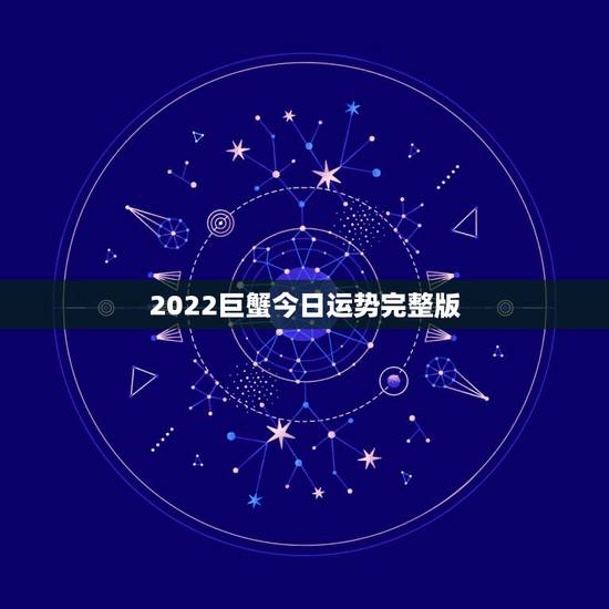 2022巨蟹今日运势完整版,巨蟹男2022年运势 2022巨蟹今日运势完整版,巨蟹男2022年运势
