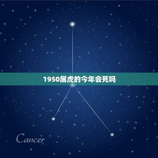 1950属虎的今年会死吗,1950年属虎人今2022 年运程 1950属虎的今年会死吗,1950年属虎人今2022 年运程