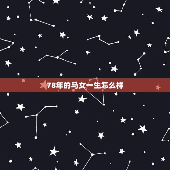 78年的马女一生怎么样,1978年的马女晚年好吗 78年的马女一生怎么样,1978年的马女晚年好吗