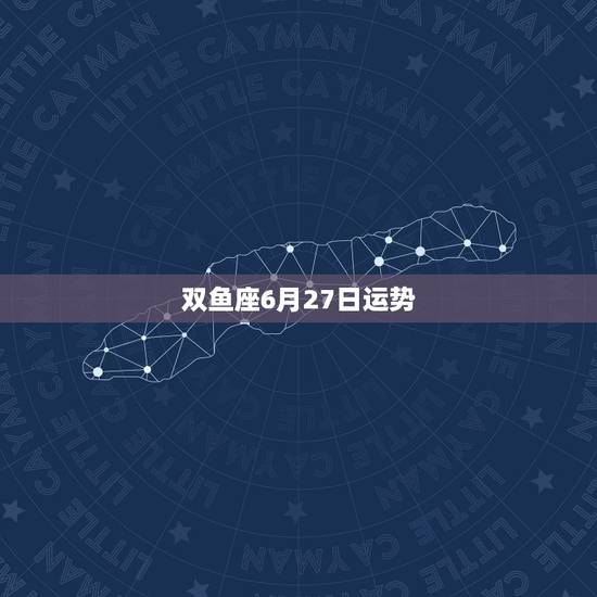 双鱼座6月27日运势,双鱼座6月7日8日运势 双鱼座6月27日运势,双鱼座6月7日8日运势