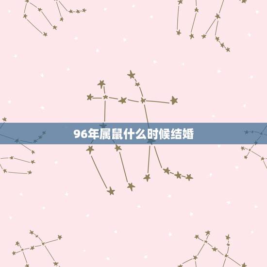 96年属鼠什么时候结婚，96年属鼠2022年结婚日子