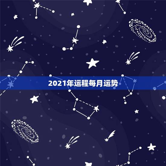 2021年运程每月运势，2021年十二生肖运势运程