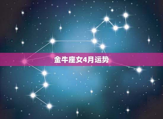 金牛座女4月运势，金牛座在4月份什么运势比较好