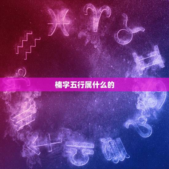 楠字五行属什么的,楠字五行属什么 楠字五行属什么的,楠字五行属什么