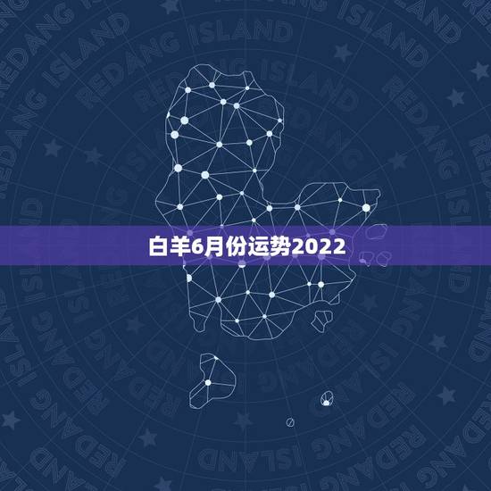 白羊6月份运势2022，白羊座今年6月运势如何？幸运石是什么？