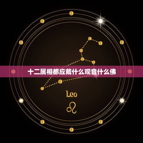 十二属相都应戴什么观音什么佛,谁知道十二生肖的守护观音分别是什么吗?马 十二属相都应戴什么观音什么佛,谁知道十二生肖的守护观音分别是什么吗?马