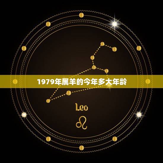 1979年属羊的今年多大年龄,2022 年属羊的今年多大 1979年属羊的今年多大年龄,2022 年属羊的今年多大