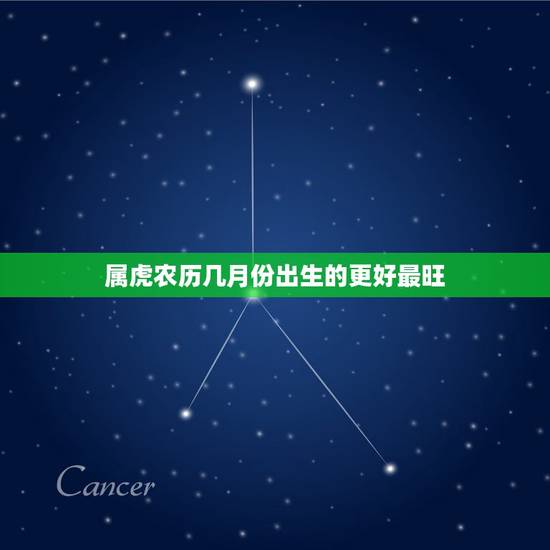 属虎农历几月份出生的更好最旺,属虎生在农历几月好 属虎农历几月份出生的更好最旺,属虎生在农历几月好
