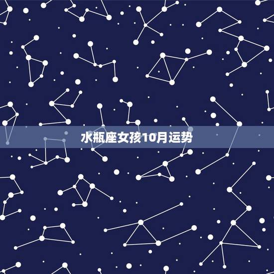 水瓶座女孩10月运势，95年2月4日水瓶座女今年10月运势如何