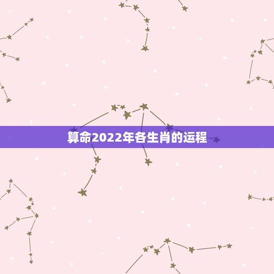 算命2022年各生肖的运程,算命2022年运势 算命2022年各生肖的运程,算命2022年运势