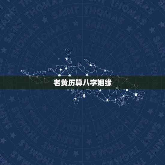 老黄历算八字姻缘,算八字姻缘 老黄历算八字姻缘,算八字姻缘