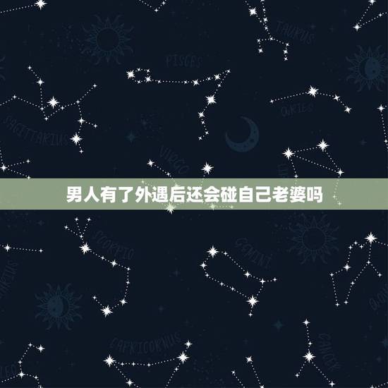 男人有了外遇后还会碰自己老婆吗，男人出轨一天做一次爱回家还会碰老婆吗