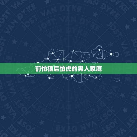 前怕狼后怕虎的男人家庭,前怕狼后怕虎 前怕狼后怕虎的男人家庭,前怕狼后怕虎