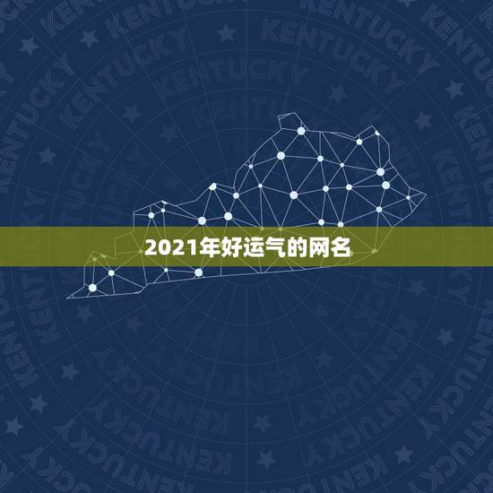 2021年好运气的网名，2021年霸气的男生网名有哪些？