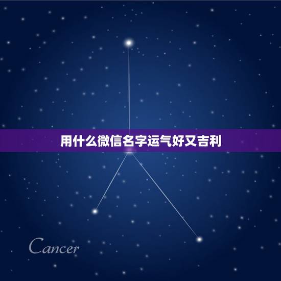 用什么微信名字运气好又吉利，运气好的微信名字