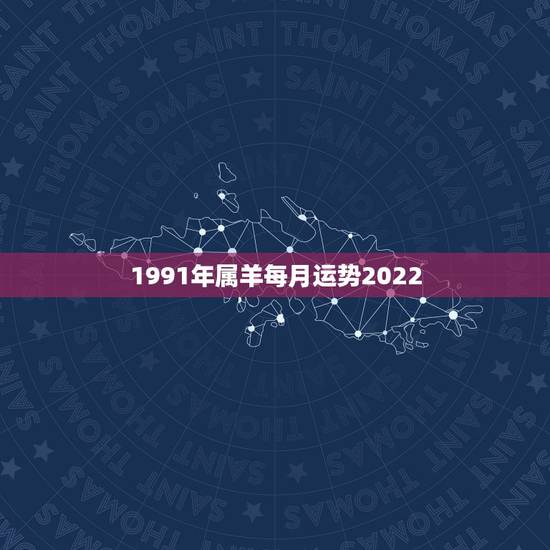 1991年属羊每月运势2022，1990属马2022 年运势及运程