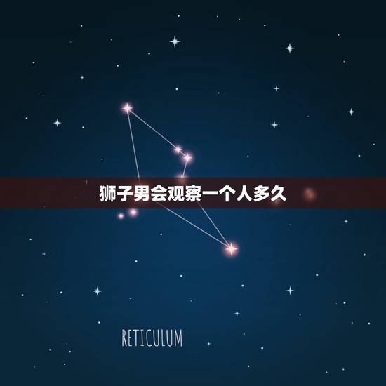 狮子男会观察一个人多久，狮子男喜欢一个人会一直盯着她看麽